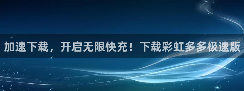sunbet申搏体育注册：加速下载，开启无限快充！下载彩虹多多极速版